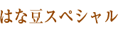 はな豆スペシャル